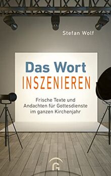 Das Wort inszenieren: Frische Texte und Andachten für Gottesdienste im ganzen Kirchenjahr