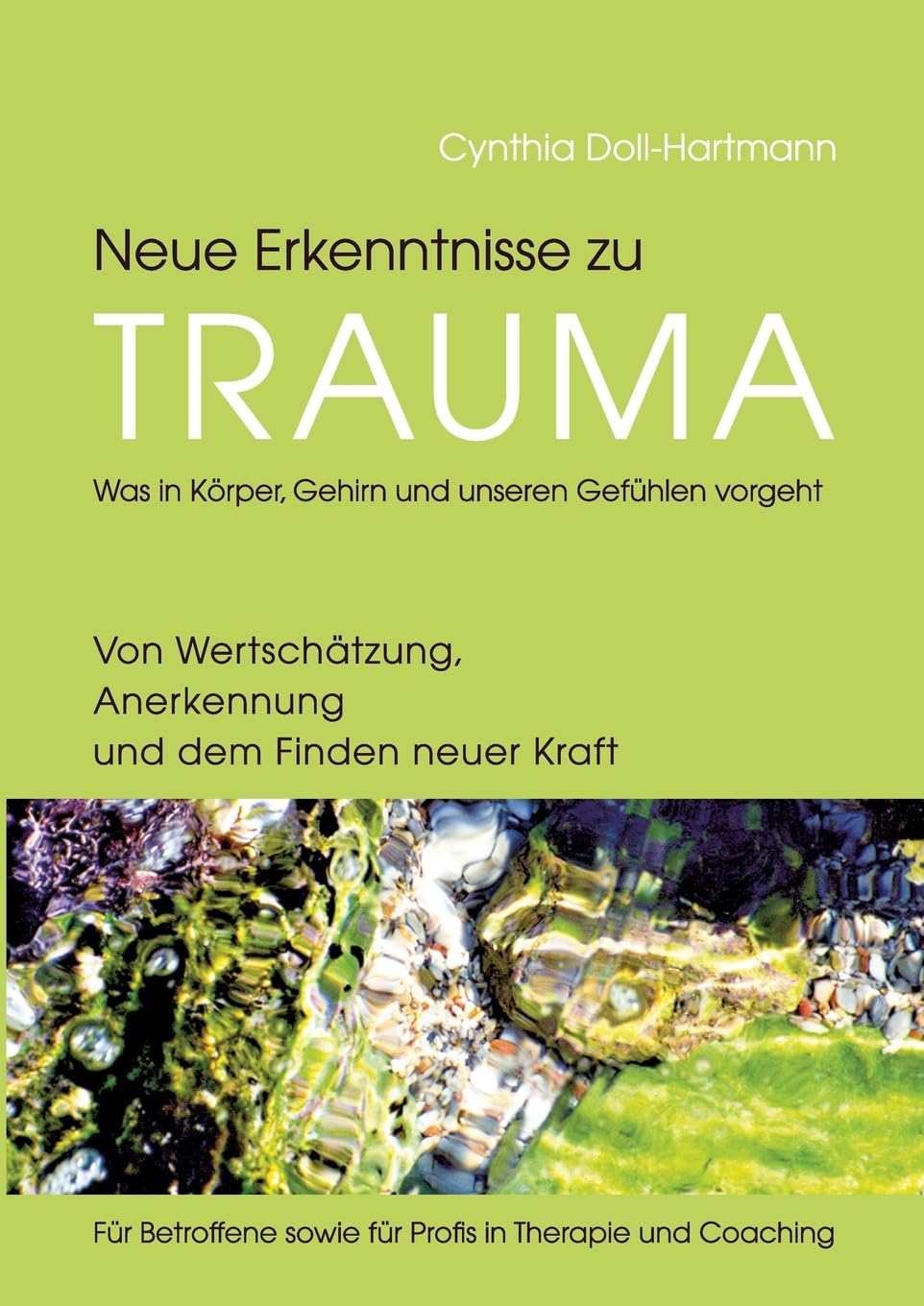 Neue Erkenntnisse zu Trauma: Was in Körper, Gehirn und unseren Gefühlen vorgeht: Von Wertschätzung, Anerkennung und dem Finden neuer Kraft ― Für Betroffene sowie für Profis in Therapie und Coaching
