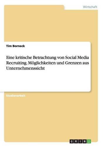 Eine kritische Betrachtung von Social Media Recruiting. Möglichkeiten und Grenzen aus Unternehmenssicht
