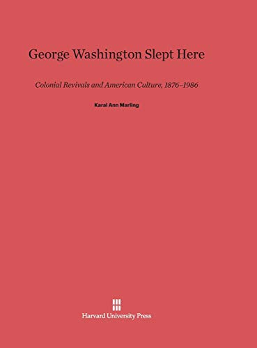 George Washington Slept Here: Colonial Revivals and American Culture, 1876-1986
