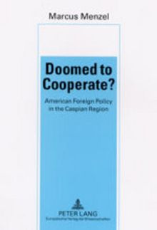 Doomed to Cooperate?: American Foreign Policy in the Caspian Region