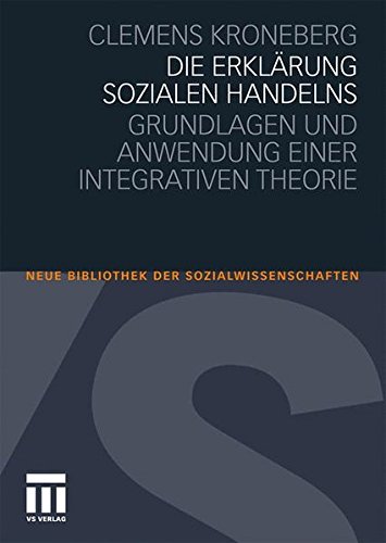 Die Erklärung sozialen Handelns: Grundlagen und Anwendung einer integrativen Theorie (Neue Bibliothek der Sozialwissenschaften)
