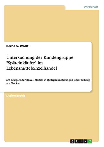 Untersuchung der Kundengruppe Späteinkäufer im Lebensmitteleinzelhandel: am Beispiel der REWE-Märkte in Bietigheim-Bissingen und Freiberg am Neckar