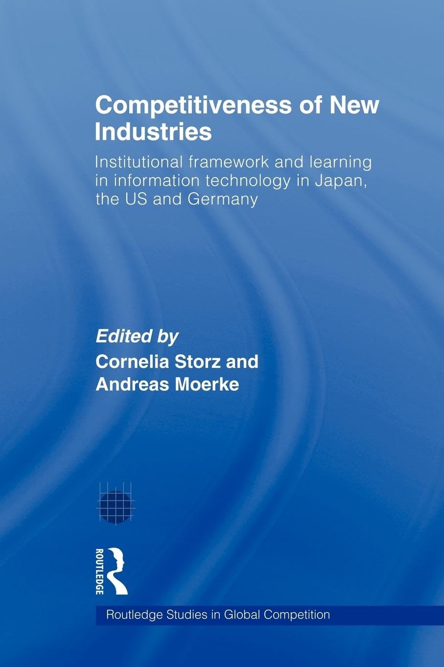 Competitiveness of New Industries: Institutional Framework and Learning in Information Technology in Japan, the U.S and Germany (Routledge Studies in Global Competition, 31, Band 31)