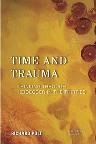 Richard Polt Time And Trauma, Thinking Through Heidegger In The Thirties (New Heidegger Research)