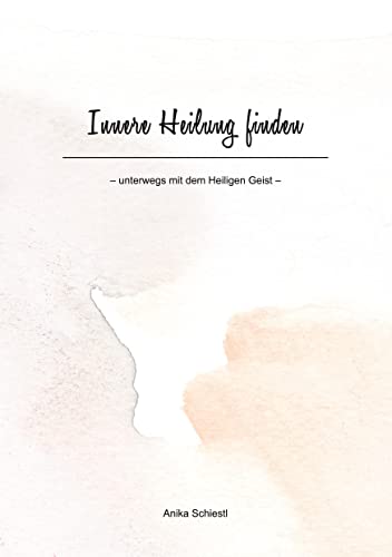 Innere Heilung finden: unterwegs mit dem Heiligen Geist