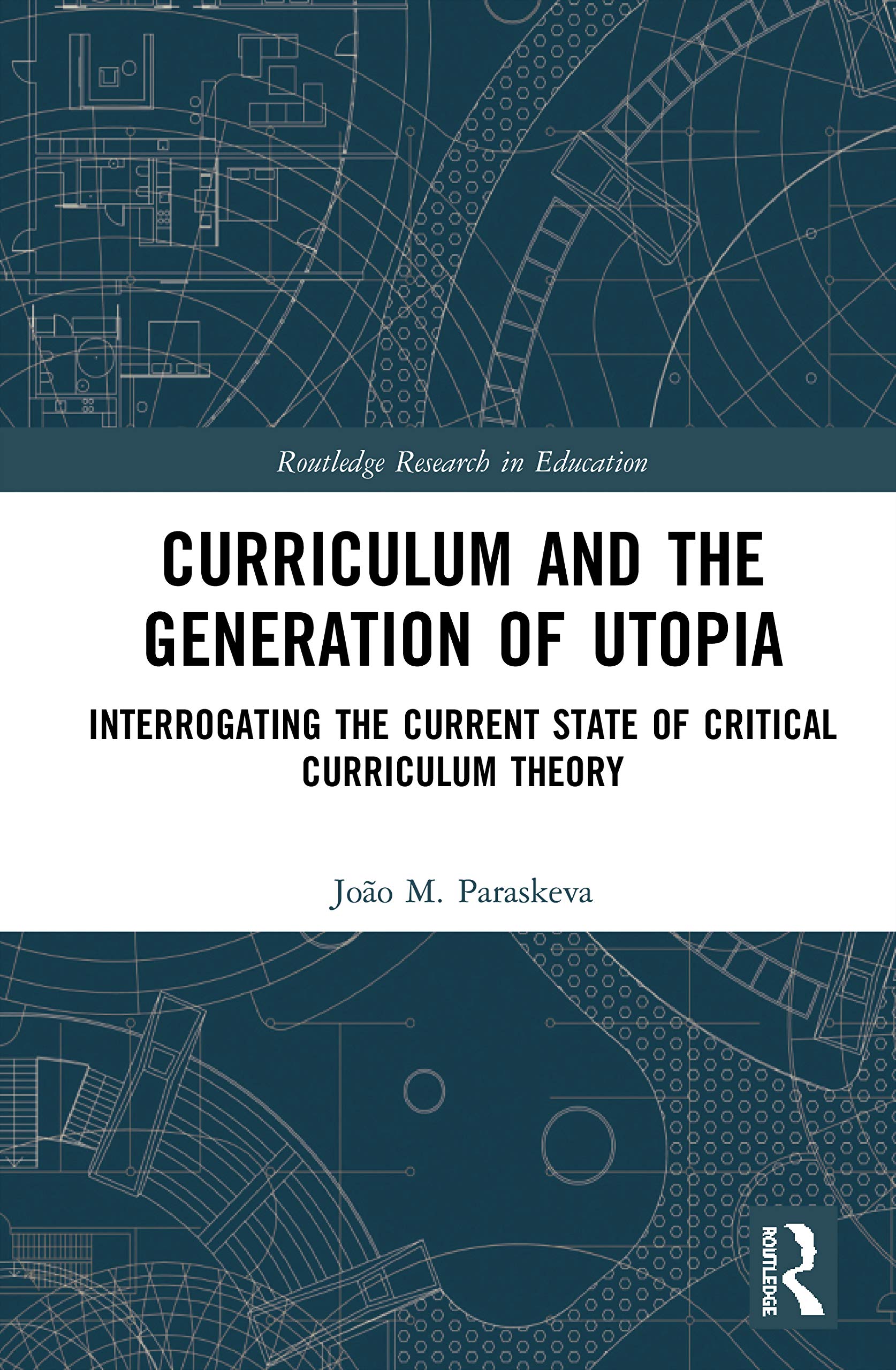 Curriculum and the Generation of Utopia: Interrogating the Current State of Critical Curriculum Theory (Routledge Research in Education)
