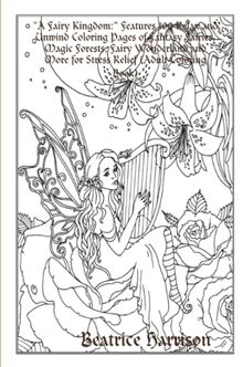 "A Fairy Kingdom:" Features 100 Relax and Unwind Coloring Pages of Fantasy Fairies, Magic Forests, Fairy Wonderland and More for Stress Relief (Adult Coloring Book)