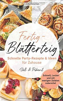 Fertig-Blätterteig Schnelle Party-Rezepte und Ideen für Zuhause: Schnell, Lecker und mit wenigen Zutaten zubereitet - Süß und Pikant