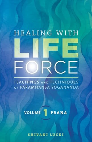 Shivani Lucki Healing With Life Force, Volume One - Prana, Teachings And Techniques Of Paramhansa Yogananda