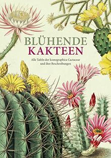 Blühende Kakteen: Alle Tafeln der Iconographia Cactacearum. Neu editiert.