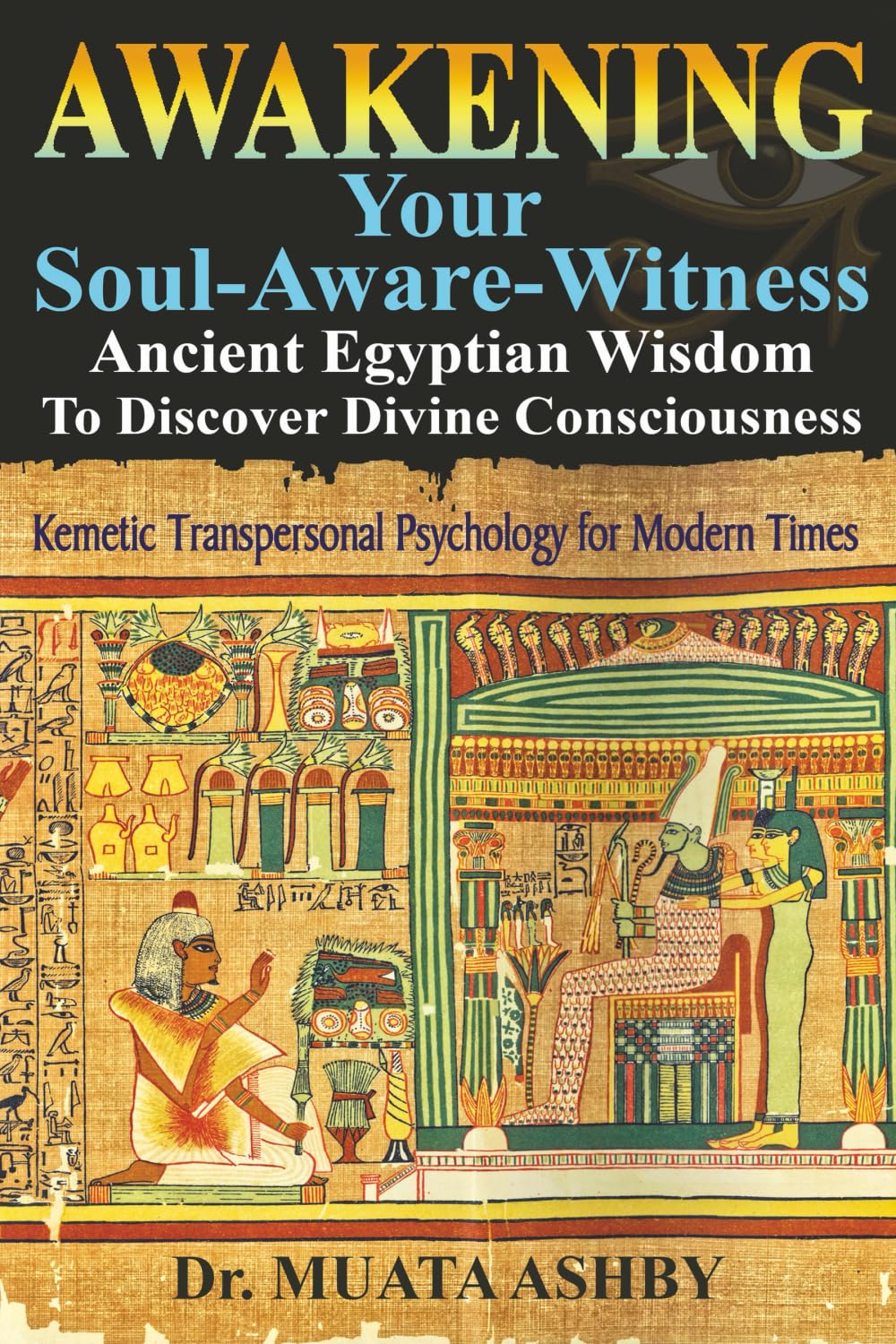 Awakening Your Soul-Aware-Witness Ancient Egyptian Wisdom To Discover Divine Consciousness: Kemetic Transpersonal Psychology for Modern Times