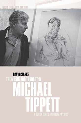 The Music and Thought of Michael Tippett: Modern Times and Metaphysics (Music in the Twentieth Century, Band 15)