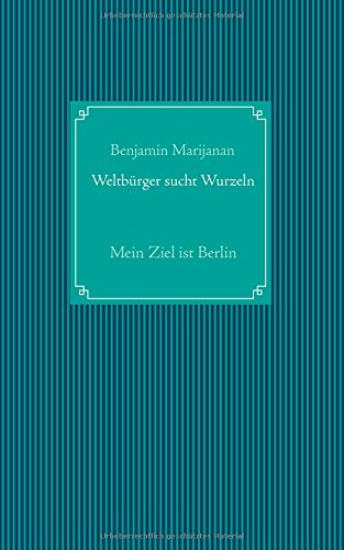 Weltbürger sucht Wurzeln: Mein Ziel ist Berlin