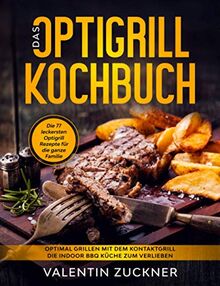 Das Optigrill Kochbuch - Die 77 leckersten Optigrill Rezepte für die ganze Familie: Optimal grillen mit dem Kontaktgrill. Die Indoor BBQ Küche zum Verlieben