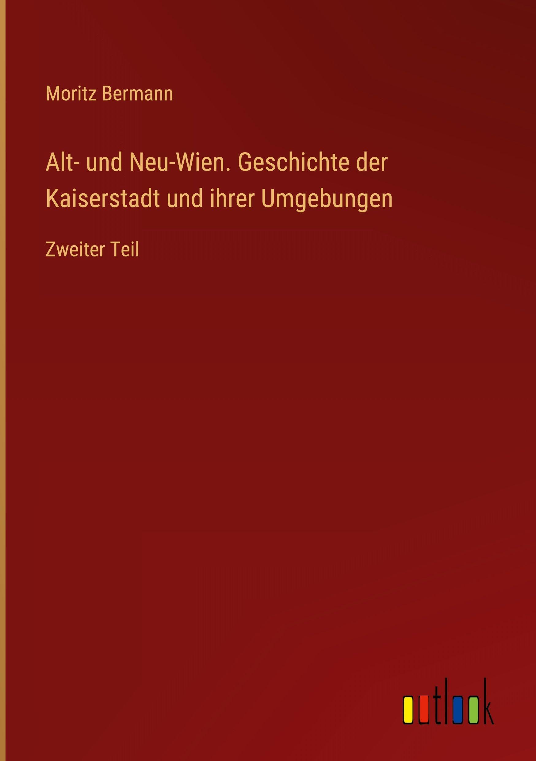 Alt- und Neu-Wien. Geschichte der Kaiserstadt und ihrer Umgebungen: Zweiter Teil