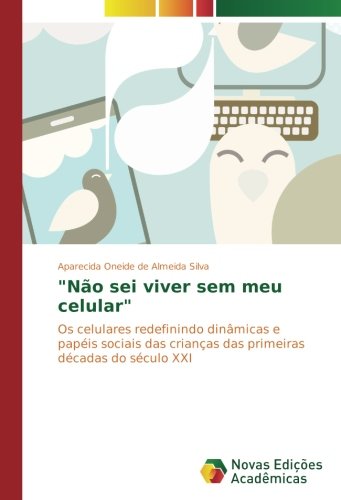 Não sei viver sem meu celular: Os celulares redefinindo dinâmicas e papéis sociais das crianças das primeiras décadas do século XXI