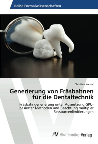 Generierung von Fräsbahnen für die Dentaltechnik: Fräsbahngenerierung unter Ausnutzung GPU-basierter Methoden und Beachtung multipler Ressourcenlimitierungen