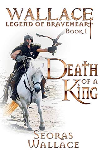Seoras Wallace Death Of A King (William Wallace - Legend Of Braveheart - Book, Band 1)