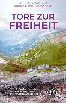 Tore zur Freiheit: Wie wir durch die geistige Welt und frühere Leben unsere Seelenaufgabe finden