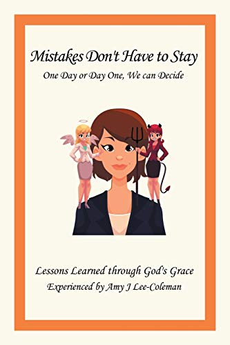 Mistakes Don't Have to Stay One Day or Day One, We Can Decide: Lessons Learned Through God's Grace Experienced by Amy J Lee-Coleman