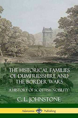 The Historical Families of Dumfriesshire and the Border Wars: A History of Scottish Nobility