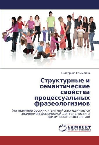Структурные и семантические свойства процессуальных фразеологизмов: (на примере русских и английских единиц со значением физической деятельности и ... deqtel'nosti i fizicheskogo sostoqniq)