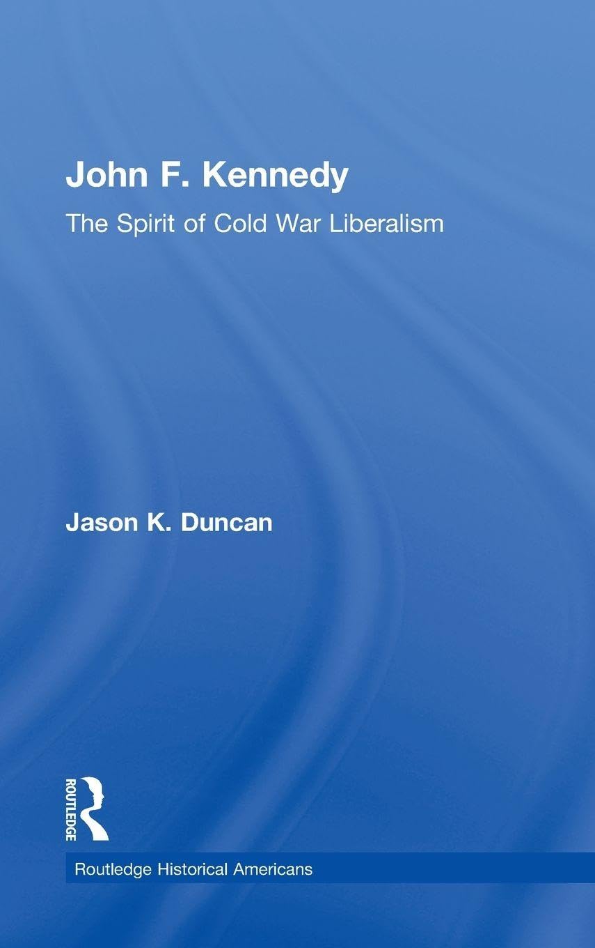 John F. Kennedy: The Spirit of Cold War Liberalism (Routledge Historical Americans)