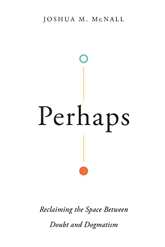 Perhaps: Reclaiming the Space Between Doubt and Dogmatism