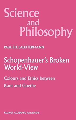 Schopenhauer’s Broken World-View: Colours and Ethics between Kant and Goethe (Science and Philosophy, 10, Band 10)