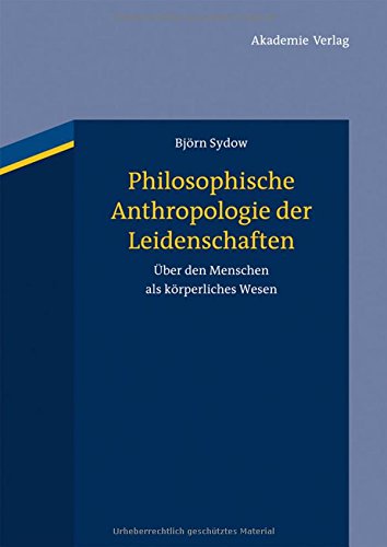 Philosophische Anthropologie der Leidenschaften: Über den Menschen als körperliches Wesen