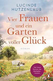 Vier Frauen und ein Garten voller Glück: Roman. Der neue Roman der Bestsellerautorin