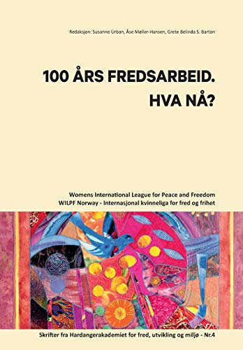 100 AARS FREDSARBEID. HVA NAA?: Womens International League for Peace and Freedom - Norway / Internasjonal kvinneliga for fred og frihet. Skrifter fra ... for fred, utvikling og miljø - Nr.4