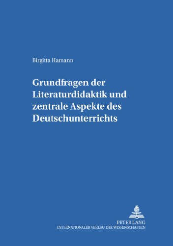 Grundfragen der Literaturdidaktik und zentrale Aspekte des Deutschunterrichts (Erziehungskonzeptionen und Praxis)