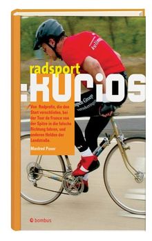 Radsport: kurios: Von Radprofis, die den Start verschliefen, bei der Tour de France von der Spitze aus in die falsche Richtung fuhren, und anderen Helden der Landstrasse