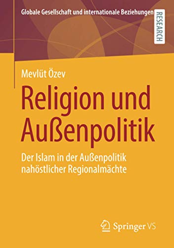 Religion und Außenpolitik: Der Islam in der Außenpolitik nahöstlicher Regionalmächte (Globale Gesellschaft und internationale Beziehungen)