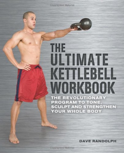 Dave Randolph The Ultimate Kettlebells Workbook, The Revolutionary Program To Tone, Sculpt And Strengthen Your Whole Body