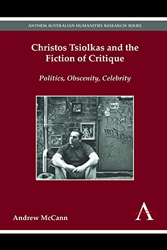 Christos Tsiolkas and the Fiction of Critique: Politics, Obscenity, Celebrity (Anthem Australian Humanities Research)