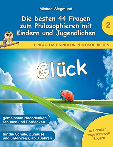 Glück - Die besten 44 Fragen zum Philosophieren mit Kindern und Jugendlichen (Einfach mit Kindern philosophieren)