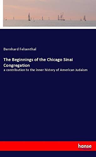 The Beginnings of the Chicago Sinai Congregation: a contribution to the inner history of American Judaism