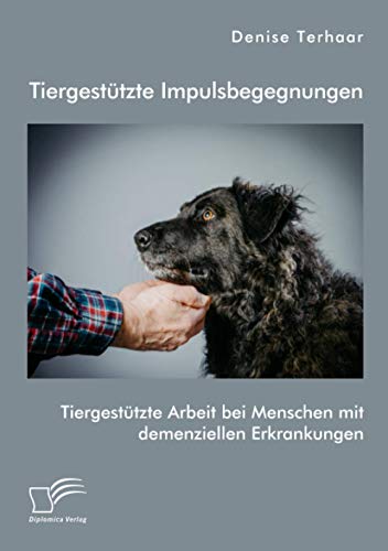 Tiergestützte Impulsbegegnungen. Tiergestützte Arbeit bei Menschen mit demenziellen Erkrankungen
