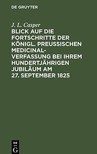 Blick auf die Fortschritte der königl. preussischen Medicinal-Verfassung bei ihrem hundertjährigen Jubiläum am 27. September 1825