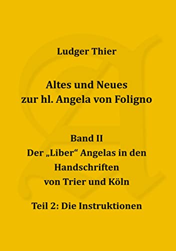 Altes und Neues zur hl. Angela von Foligno, Bd. II/2: Der Liber Angelas in den Handschriften von Trier und Köln, eil 2: Die Instruktionen Edition ... kommentiert und mit deutscher Übersetzung