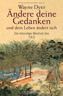 Ändere deine Gedanken - und dein Leben ändert sich: Die lebendige Weisheit des Tao