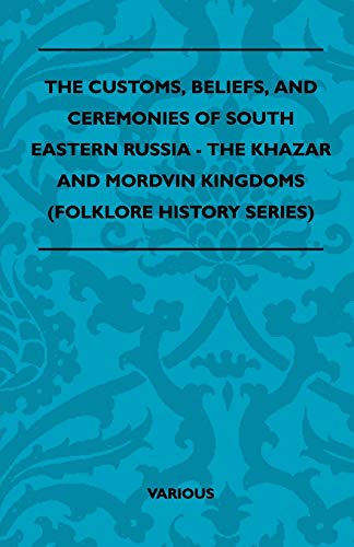 The Customs, Beliefs, and Ceremonies of South Eastern Russia - The Khazar and Mordvin Kingdoms (Folklore History Series)