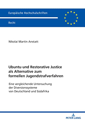 Ubuntu und Restorative Justice als Alternative zum formellen Jugendstrafverfahren: Eine vergleichende Untersuchung der Diversionssysteme von ... (Europäische Hochschulschriften Recht)