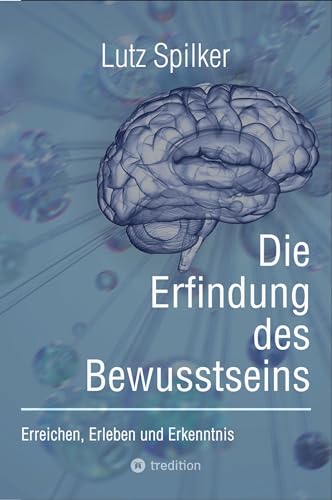 Die Erfindung des Bewusstseins: Erreichen, Erleben und Erkenntnis