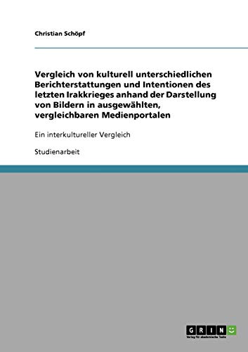 Vergleich von kulturell unterschiedlichen Berichterstattungen und Intentionen des letzten Irakkrieges anhand der Darstellung von Bildern in ... Ein interkultureller Vergleich