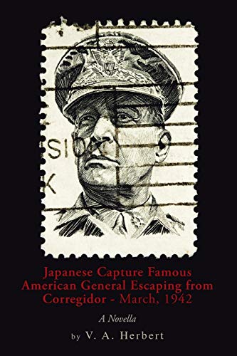 Japanese Capture Famous American General Escaping from Corregidor - March, 1942: A Novella