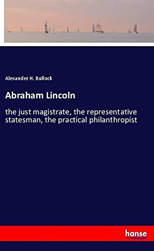Abraham Lincoln: the just magistrate, the representative statesman, the practical philanthropist
